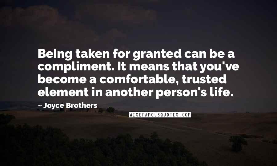 Joyce Brothers Quotes: Being taken for granted can be a compliment. It means that you've become a comfortable, trusted element in another person's life.