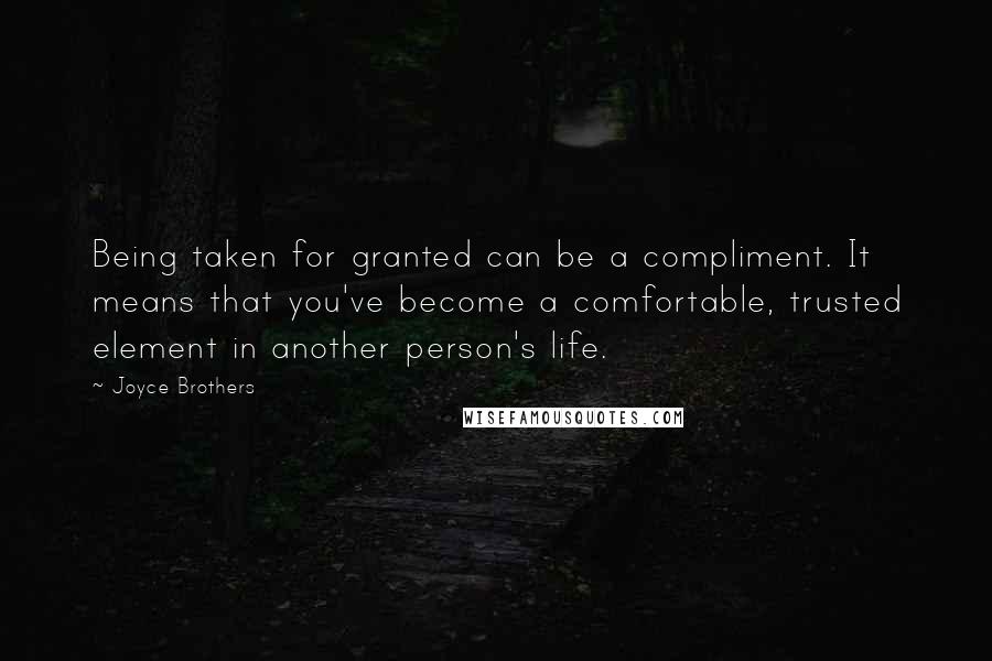 Joyce Brothers Quotes: Being taken for granted can be a compliment. It means that you've become a comfortable, trusted element in another person's life.