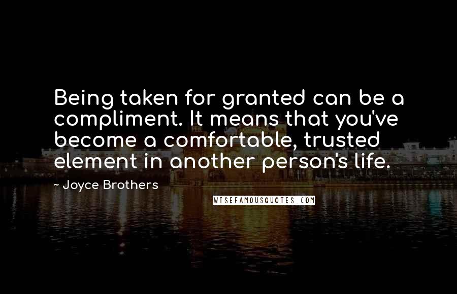 Joyce Brothers Quotes: Being taken for granted can be a compliment. It means that you've become a comfortable, trusted element in another person's life.