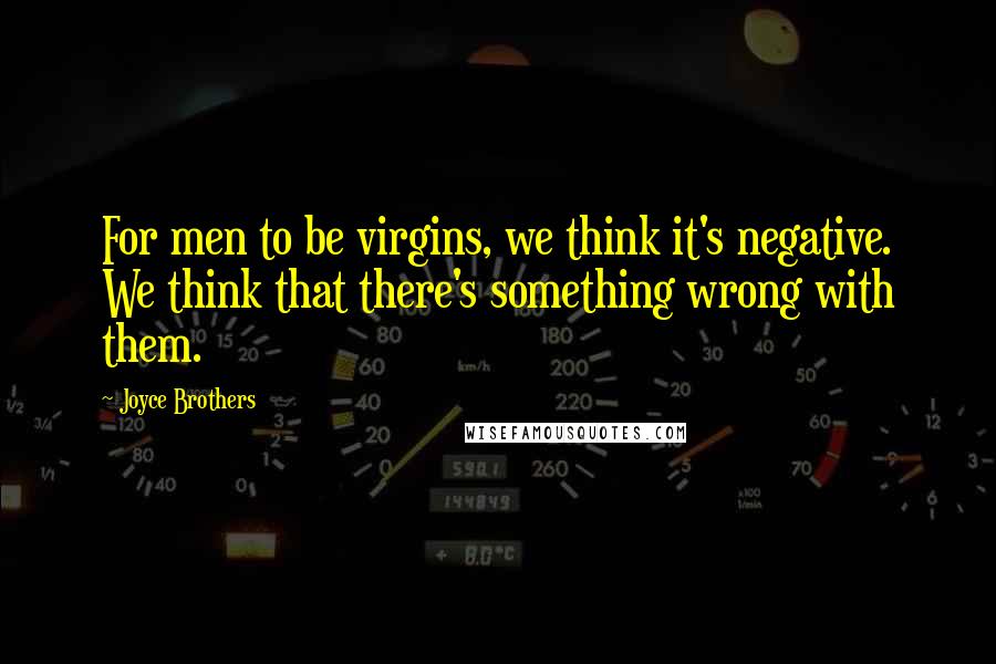 Joyce Brothers Quotes: For men to be virgins, we think it's negative. We think that there's something wrong with them.