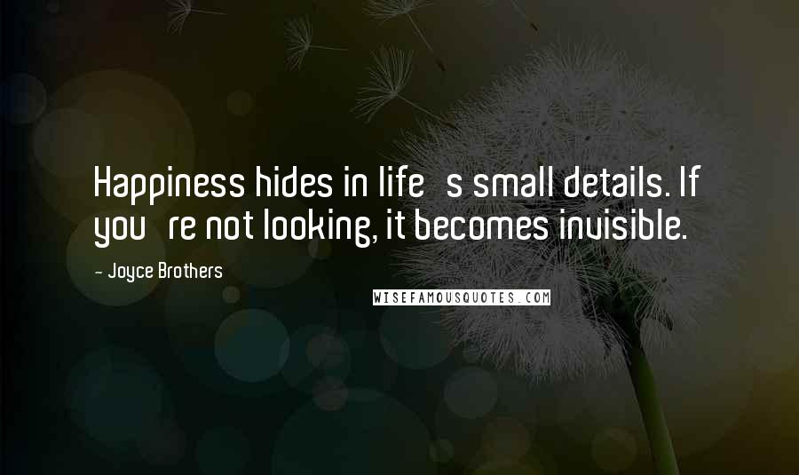 Joyce Brothers Quotes: Happiness hides in life's small details. If you're not looking, it becomes invisible.