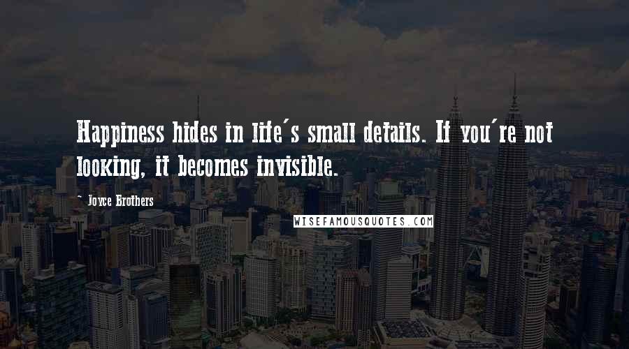 Joyce Brothers Quotes: Happiness hides in life's small details. If you're not looking, it becomes invisible.