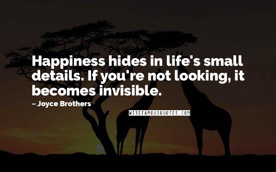 Joyce Brothers Quotes: Happiness hides in life's small details. If you're not looking, it becomes invisible.