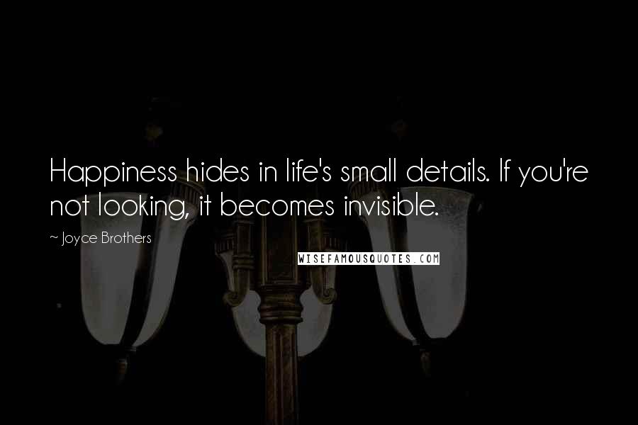 Joyce Brothers Quotes: Happiness hides in life's small details. If you're not looking, it becomes invisible.