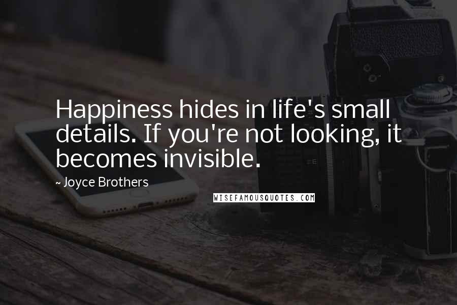 Joyce Brothers Quotes: Happiness hides in life's small details. If you're not looking, it becomes invisible.