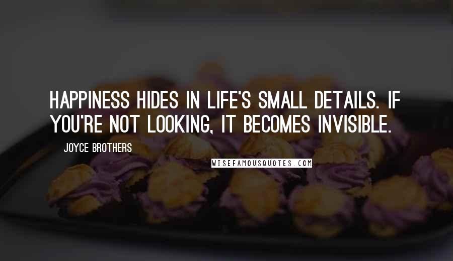 Joyce Brothers Quotes: Happiness hides in life's small details. If you're not looking, it becomes invisible.