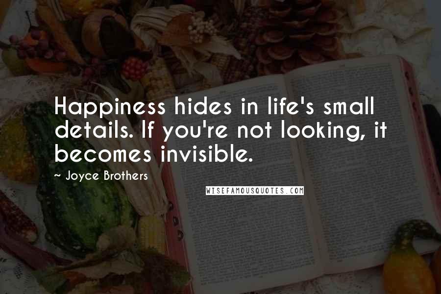 Joyce Brothers Quotes: Happiness hides in life's small details. If you're not looking, it becomes invisible.