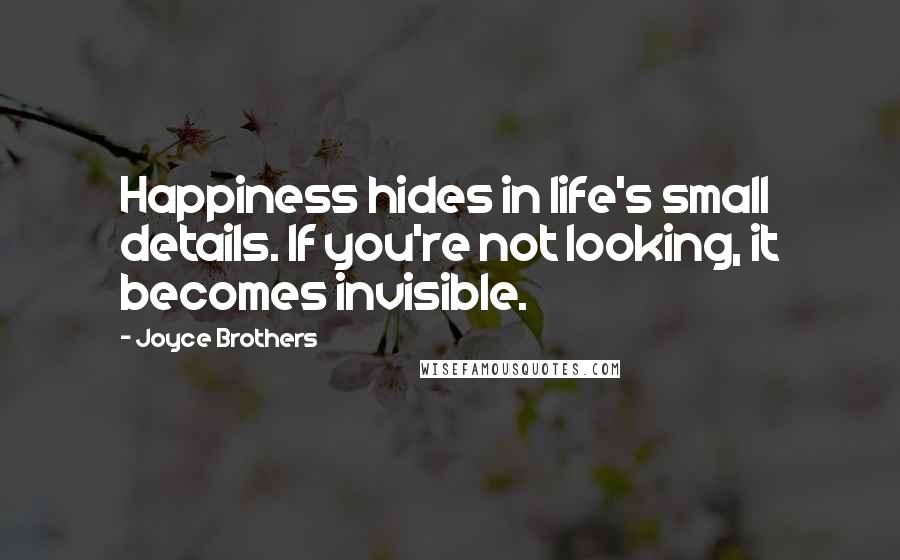 Joyce Brothers Quotes: Happiness hides in life's small details. If you're not looking, it becomes invisible.