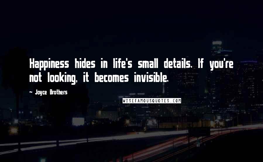 Joyce Brothers Quotes: Happiness hides in life's small details. If you're not looking, it becomes invisible.