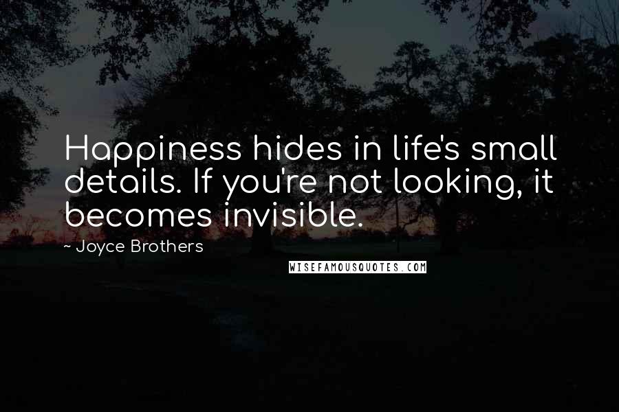 Joyce Brothers Quotes: Happiness hides in life's small details. If you're not looking, it becomes invisible.