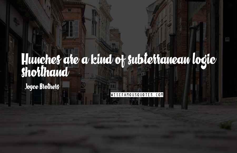 Joyce Brothers Quotes: Hunches are a kind of subterranean logic shorthand.