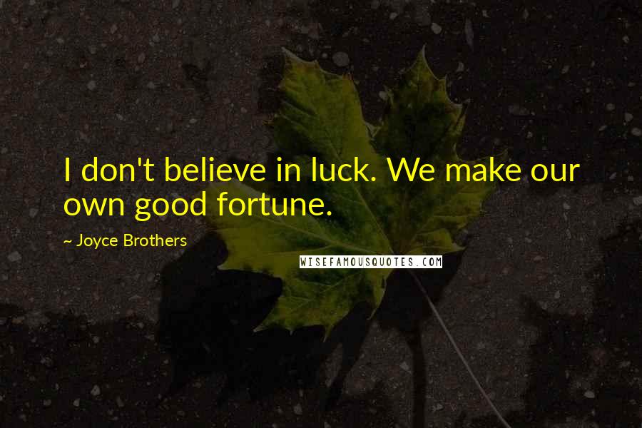 Joyce Brothers Quotes: I don't believe in luck. We make our own good fortune.