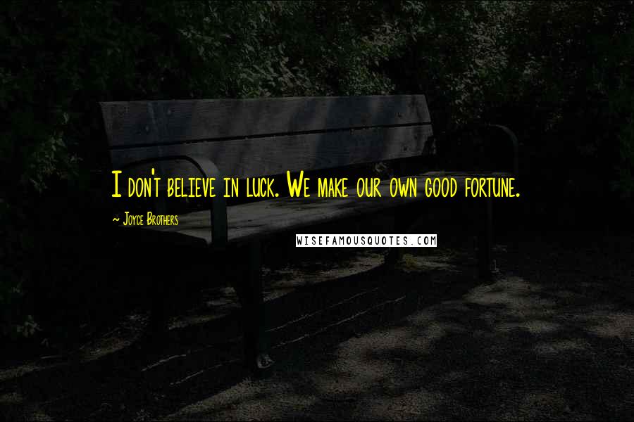 Joyce Brothers Quotes: I don't believe in luck. We make our own good fortune.