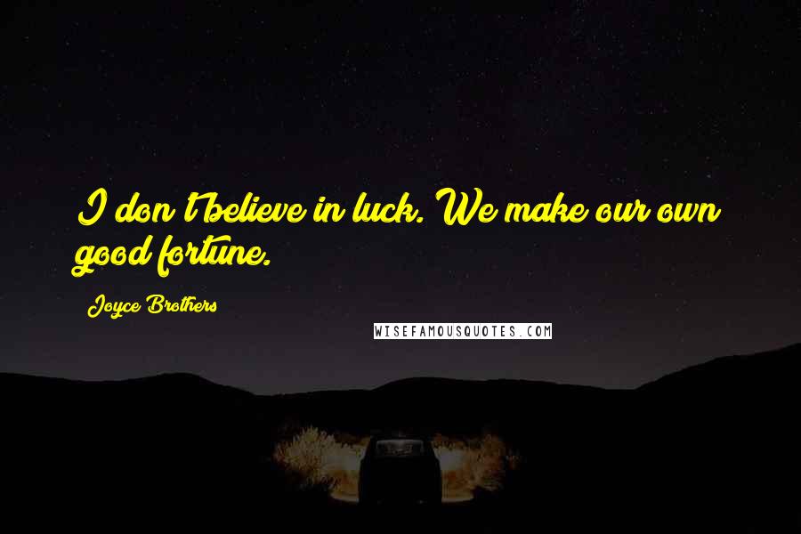 Joyce Brothers Quotes: I don't believe in luck. We make our own good fortune.