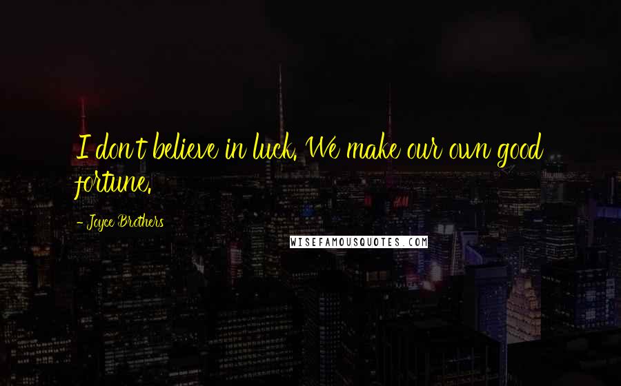 Joyce Brothers Quotes: I don't believe in luck. We make our own good fortune.