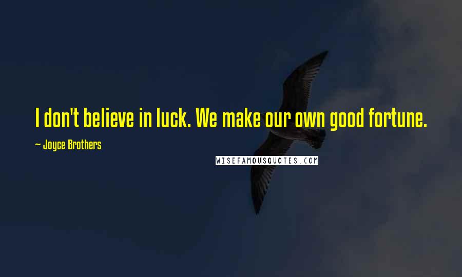 Joyce Brothers Quotes: I don't believe in luck. We make our own good fortune.