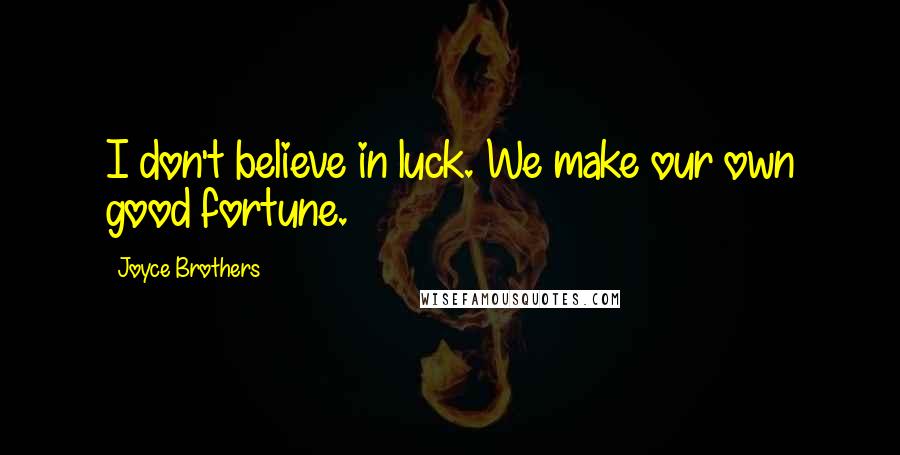 Joyce Brothers Quotes: I don't believe in luck. We make our own good fortune.