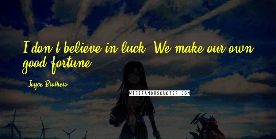 Joyce Brothers Quotes: I don't believe in luck. We make our own good fortune.