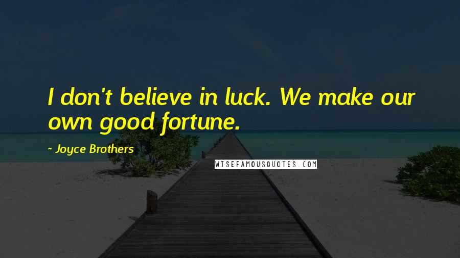 Joyce Brothers Quotes: I don't believe in luck. We make our own good fortune.