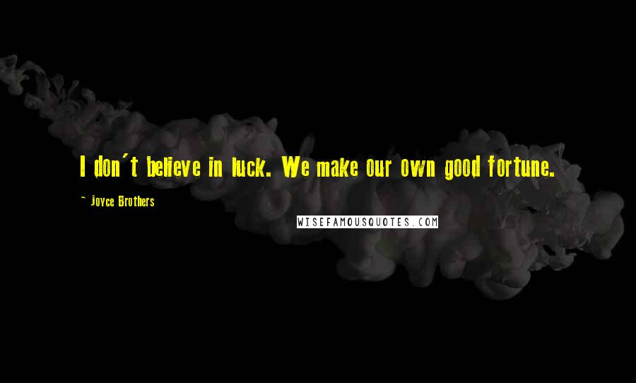 Joyce Brothers Quotes: I don't believe in luck. We make our own good fortune.