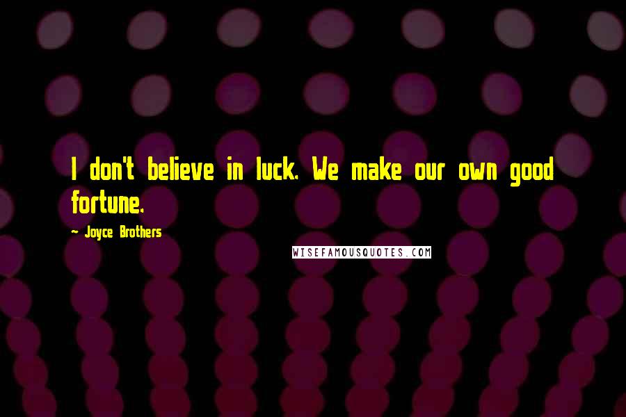 Joyce Brothers Quotes: I don't believe in luck. We make our own good fortune.