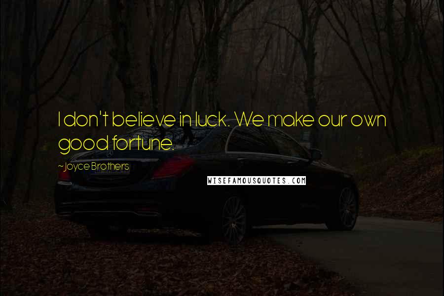 Joyce Brothers Quotes: I don't believe in luck. We make our own good fortune.