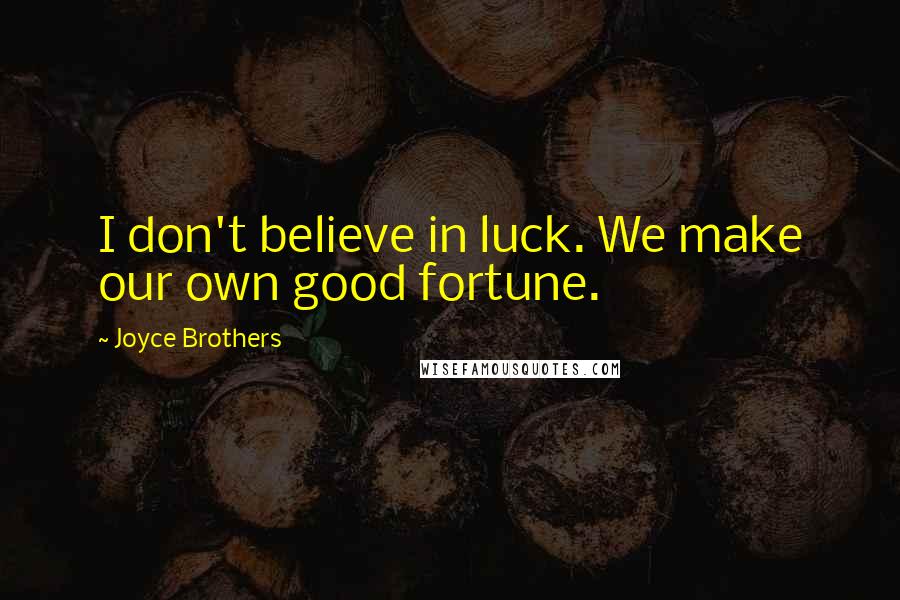 Joyce Brothers Quotes: I don't believe in luck. We make our own good fortune.