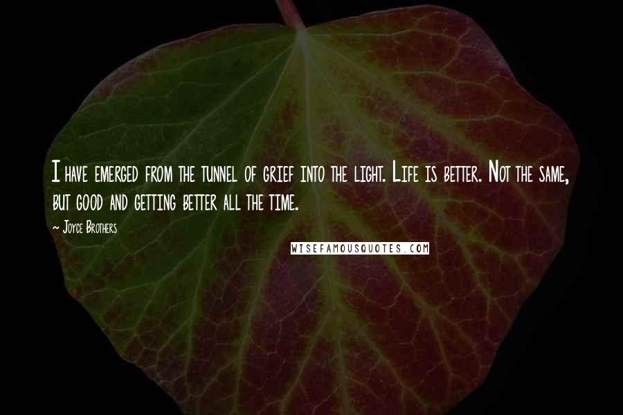 Joyce Brothers Quotes: I have emerged from the tunnel of grief into the light. Life is better. Not the same, but good and getting better all the time.