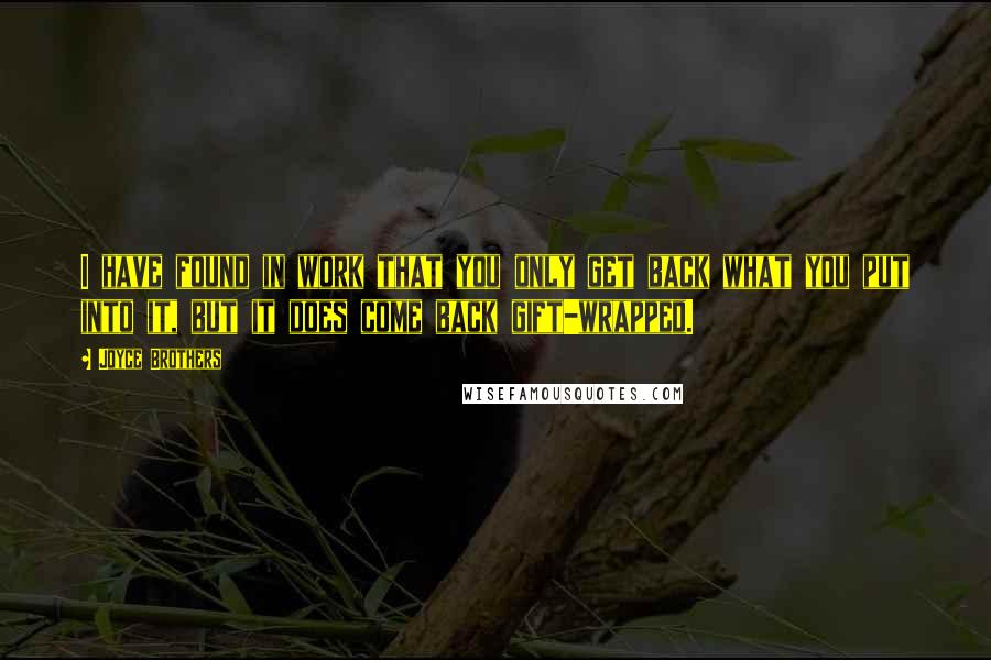 Joyce Brothers Quotes: I have found in work that you only get back what you put into it, but it does come back gift-wrapped.