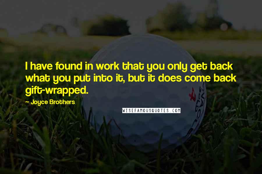 Joyce Brothers Quotes: I have found in work that you only get back what you put into it, but it does come back gift-wrapped.