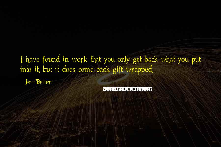 Joyce Brothers Quotes: I have found in work that you only get back what you put into it, but it does come back gift-wrapped.