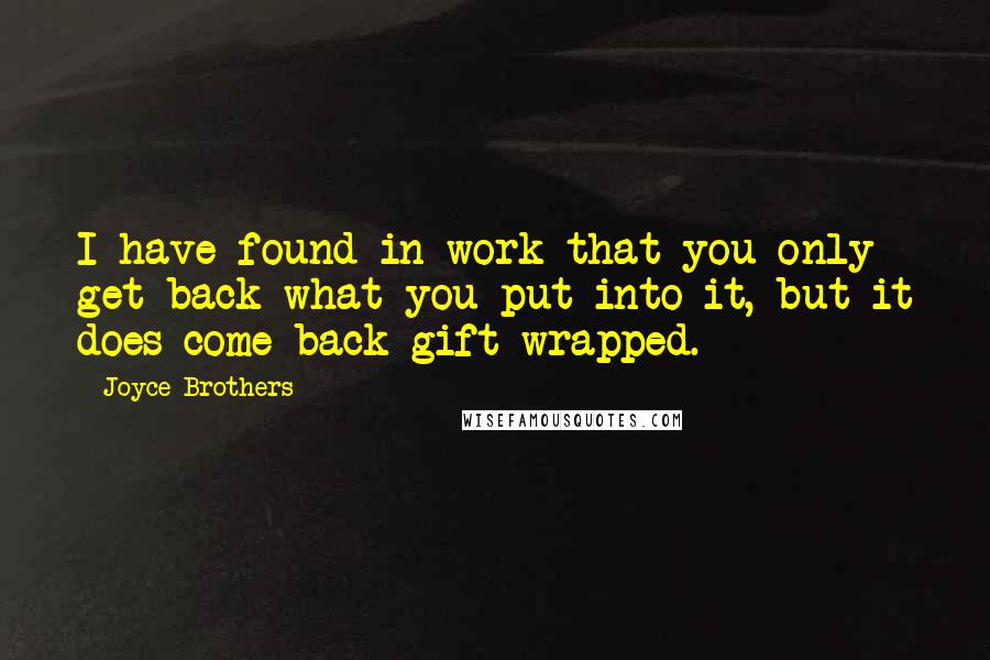 Joyce Brothers Quotes: I have found in work that you only get back what you put into it, but it does come back gift-wrapped.