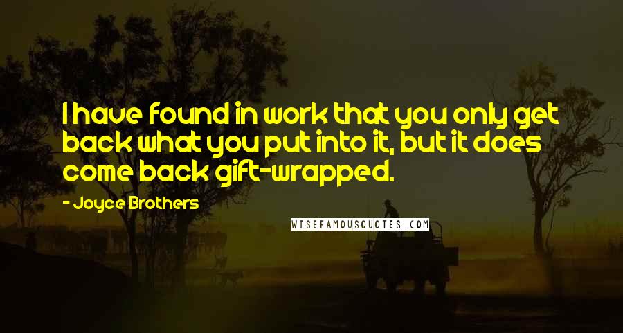 Joyce Brothers Quotes: I have found in work that you only get back what you put into it, but it does come back gift-wrapped.