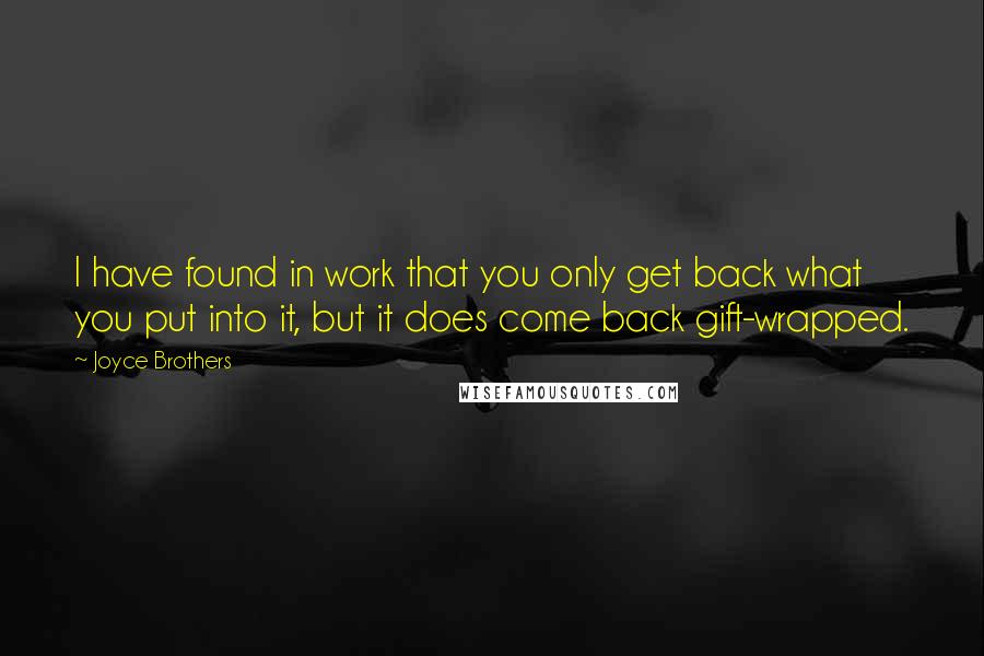 Joyce Brothers Quotes: I have found in work that you only get back what you put into it, but it does come back gift-wrapped.