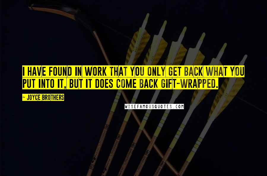 Joyce Brothers Quotes: I have found in work that you only get back what you put into it, but it does come back gift-wrapped.