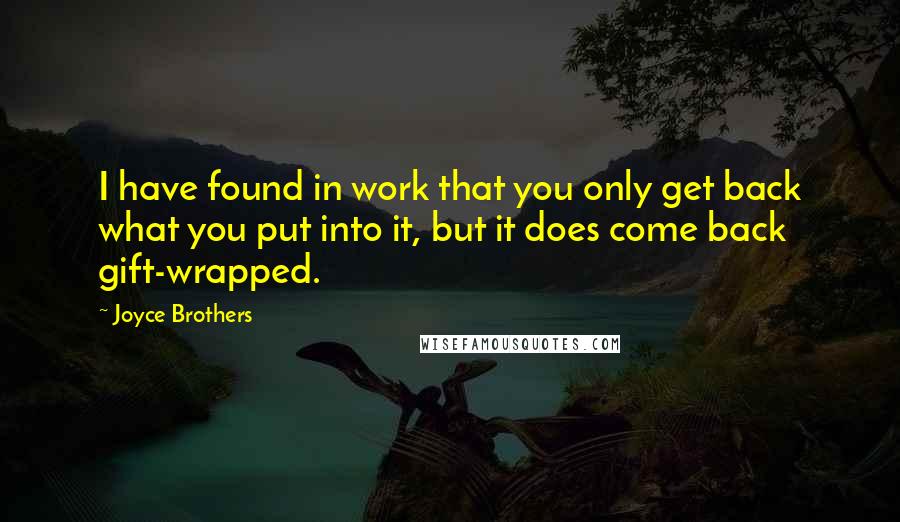 Joyce Brothers Quotes: I have found in work that you only get back what you put into it, but it does come back gift-wrapped.