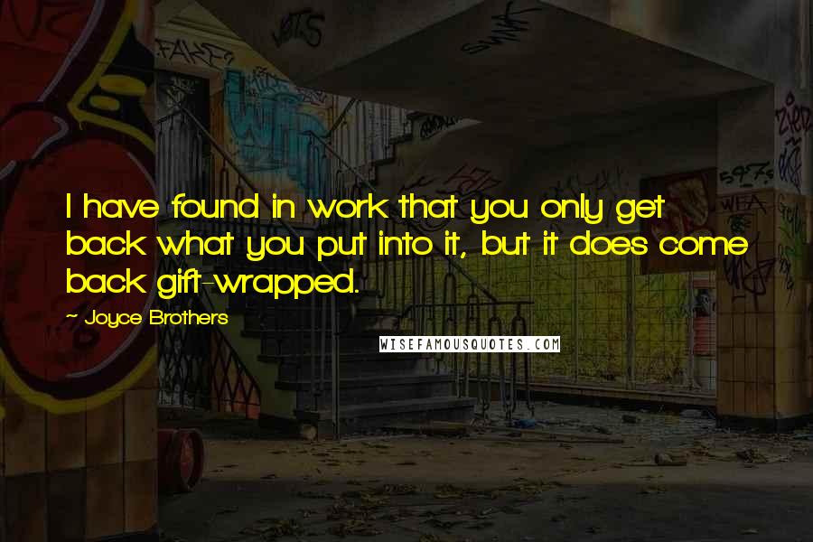 Joyce Brothers Quotes: I have found in work that you only get back what you put into it, but it does come back gift-wrapped.