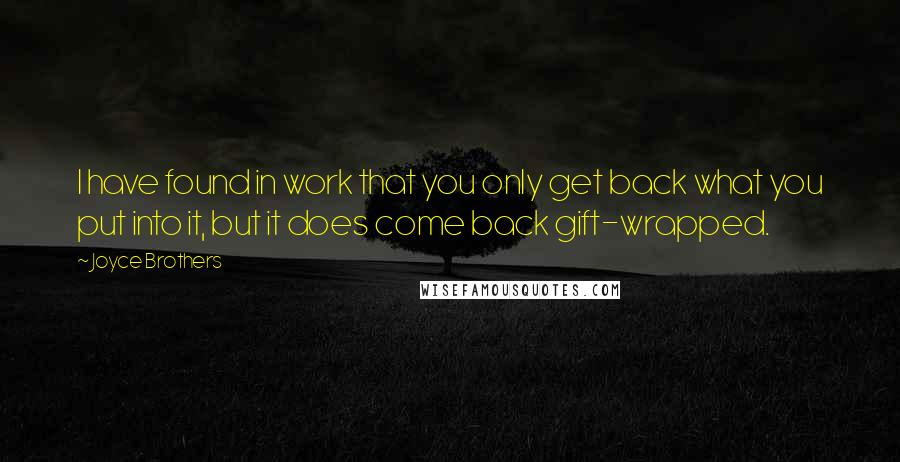 Joyce Brothers Quotes: I have found in work that you only get back what you put into it, but it does come back gift-wrapped.