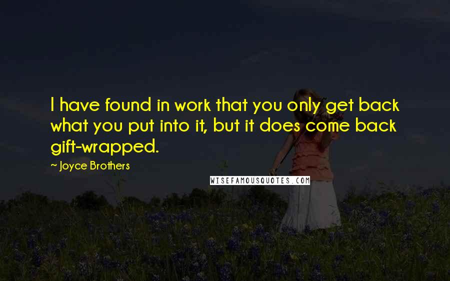 Joyce Brothers Quotes: I have found in work that you only get back what you put into it, but it does come back gift-wrapped.