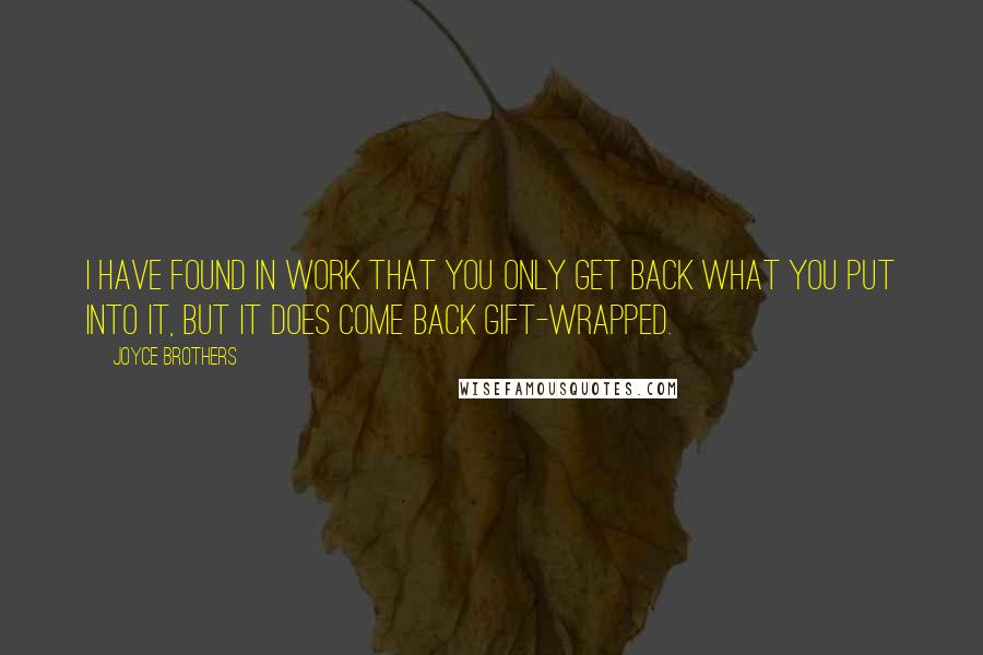 Joyce Brothers Quotes: I have found in work that you only get back what you put into it, but it does come back gift-wrapped.