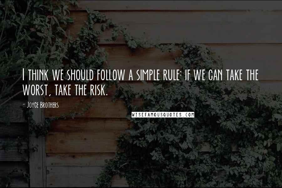 Joyce Brothers Quotes: I think we should follow a simple rule: if we can take the worst, take the risk.