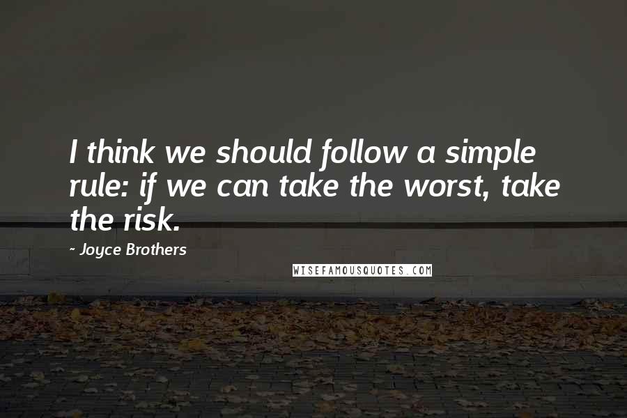 Joyce Brothers Quotes: I think we should follow a simple rule: if we can take the worst, take the risk.