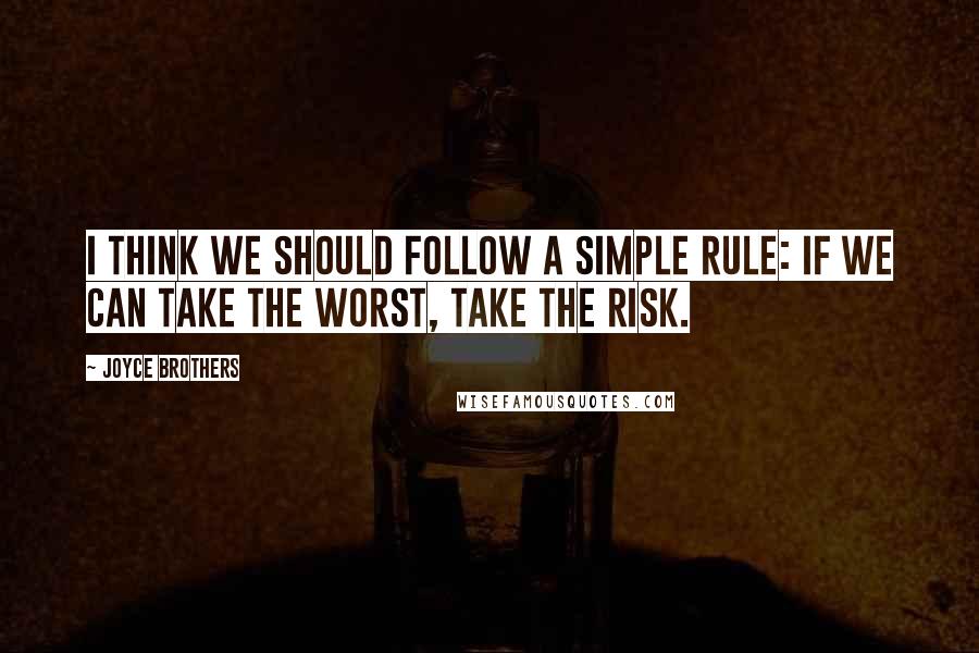 Joyce Brothers Quotes: I think we should follow a simple rule: if we can take the worst, take the risk.