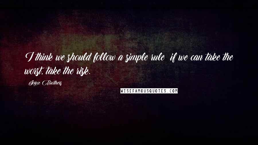 Joyce Brothers Quotes: I think we should follow a simple rule: if we can take the worst, take the risk.