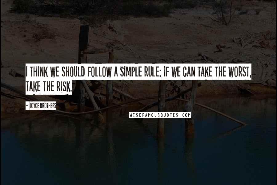 Joyce Brothers Quotes: I think we should follow a simple rule: if we can take the worst, take the risk.