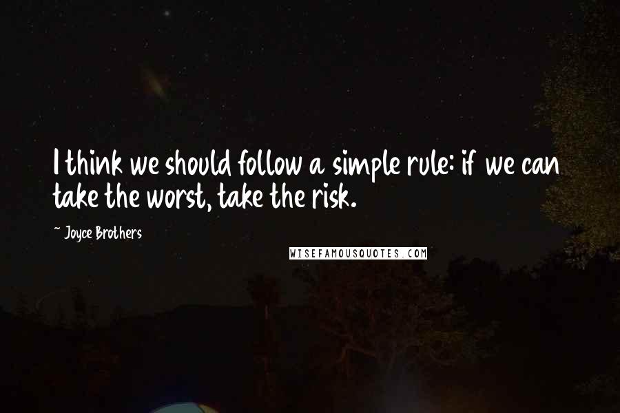 Joyce Brothers Quotes: I think we should follow a simple rule: if we can take the worst, take the risk.