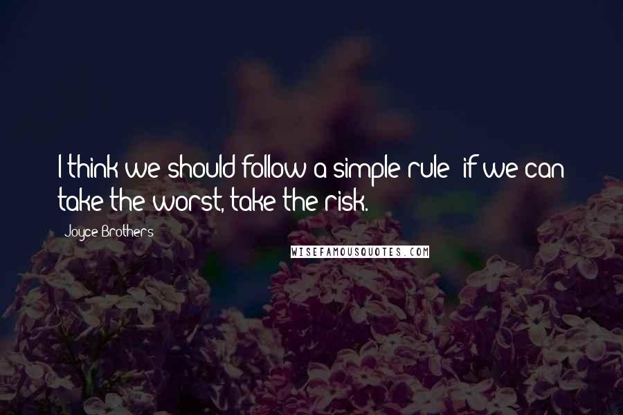 Joyce Brothers Quotes: I think we should follow a simple rule: if we can take the worst, take the risk.