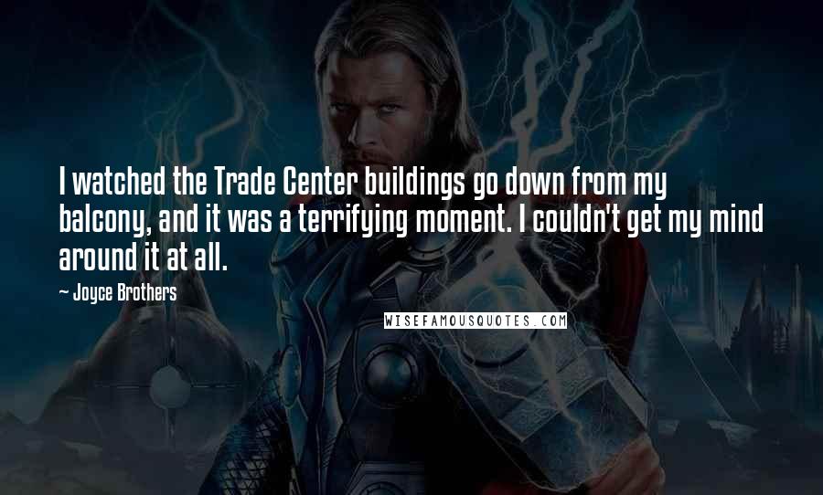 Joyce Brothers Quotes: I watched the Trade Center buildings go down from my balcony, and it was a terrifying moment. I couldn't get my mind around it at all.