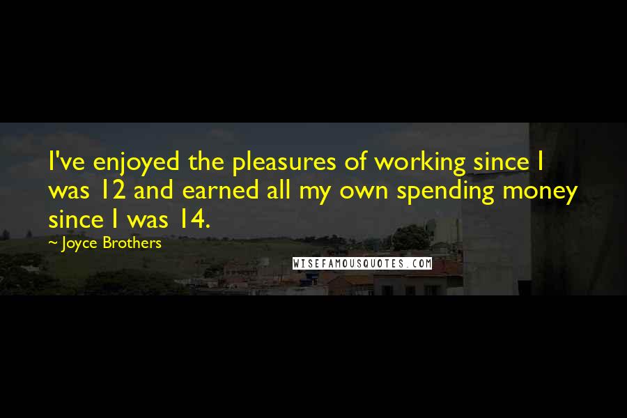 Joyce Brothers Quotes: I've enjoyed the pleasures of working since I was 12 and earned all my own spending money since I was 14.