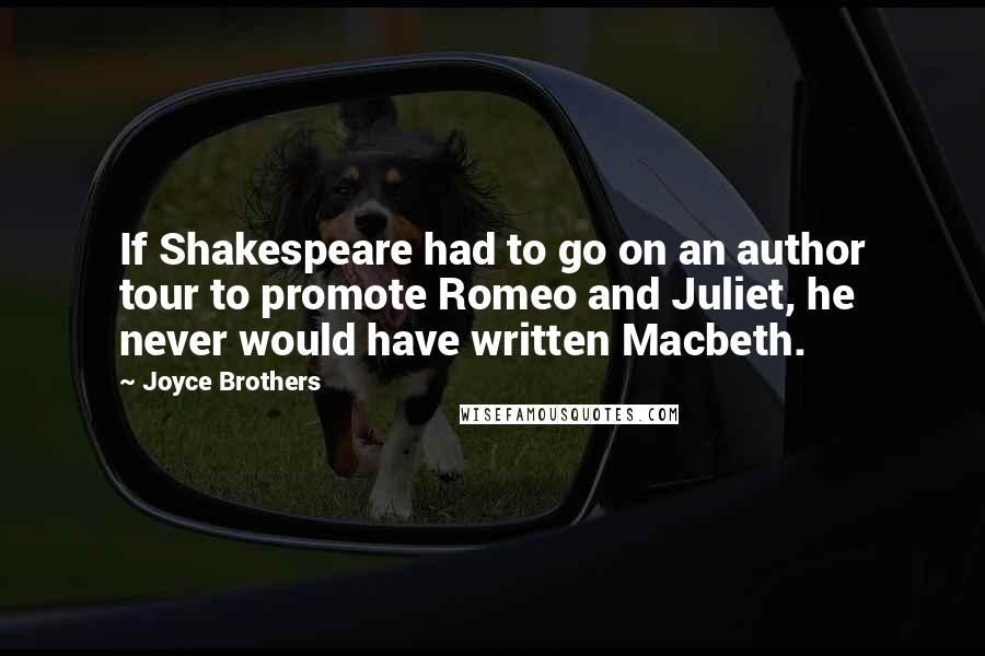 Joyce Brothers Quotes: If Shakespeare had to go on an author tour to promote Romeo and Juliet, he never would have written Macbeth.